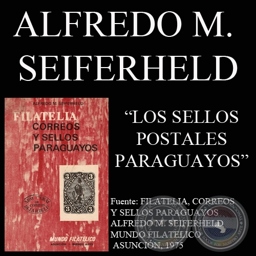 LOS SELLOS POSTALES PARAGUAYOS - Por ALFREDO M. SEIFERHELD