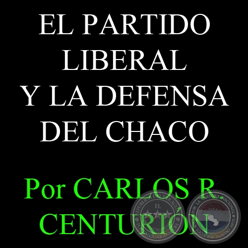 EL PARTIDO LIBERAL Y LA DEFENSA DEL CHACO - Por CARLOS R. CENTURIN