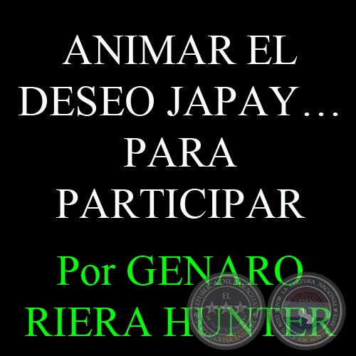 ANIMAR EL DESEO JAPAY PARA PARTICIPAR - Por GENARO RIERA HUNTER - Domingo, 28 de Julio de 2013