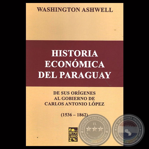 HISTORIA ECONMICA DEL PARAGUAY ( 1536-1862) - Por WASHINGTON ASHWELL - Ao 2015