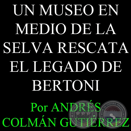 UN MUSEO EN MEDIO DE LA SELVA RESCATA EL LEGADO DE BERTONI - Por ANDRS COLMN GUTIRREZ - Lunes, 7 de febrero de 2011
