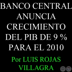 BANCO CENTRAL ANUNCIA CRECIMIENTO DEL PIB DE 9 % PARA EL 2010 - Por LUIS ROJAS VILLAGRA