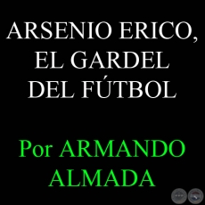 ARSENIO ERICO, EL GARDEL DEL FTBOL - Por ARMANDO ALMADA - Domingo, 8 de Julio del 2012