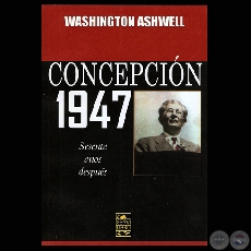 CONCEPCIN 1947 - EL EJRCITO Y EL GOBIERNO DE MORNIGO - Dr. WASHINGTON ASHWELL  - Ao 2007