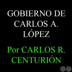 EL PERODO GUBERNATIVO DE CARLOS ANTONIO LPEZ - Por  CARLOS R. CENTURIN