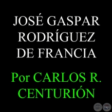 EL PERIODO DICTATORIAL DE JOS GASPAR RODRGUEZ DE FRANCIA - Por  CARLOS R. CENTURIN
