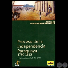 EL PROCESO DE LA INDEPENDENCIA DEL PARAGUAY 1780-1813, 2010 (Por HERIB CABALLERO CAMPOS)