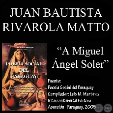 A MIGUEL ANGEL SOLER - Poesa de JUAN BAUTISTA RIVAROLA MATTO