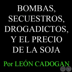 BOMBAS, SECUESTROS, DROGADICTOS, Y EL PRECIO DE LA SOJA - Por LEN CADOGAN