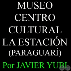 MUSEO HISTRICO DEL CENTRO CULTURAL LA ESTACIN - MUSEOS DEL PARAGUAY (47) - Por JAVIER YUBI