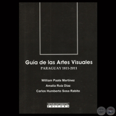 GUIA DE LAS ARTES VISUALES PARAGUAY 1811-2011 - Por WILLIAM PAATS MARTNEZ / AMALIA RUZ DAZ / CARLOS SOSA RABITO