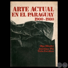 ARTE ACTUAL EN EL PARAGUAY 1900-1980, 1983 - Textos de OLGA BLINDER / JOSEFINA PL / TICIO ESCOBAR